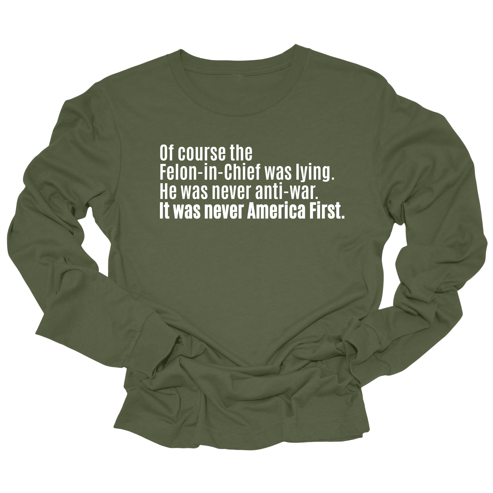 Of course the Felon-in-Chief was lying. He was never anti-war. It was never America First Unisex Long Sleeved Tee-Long Sleeved T-Shirt-The Original God Ain't Petty But I Am