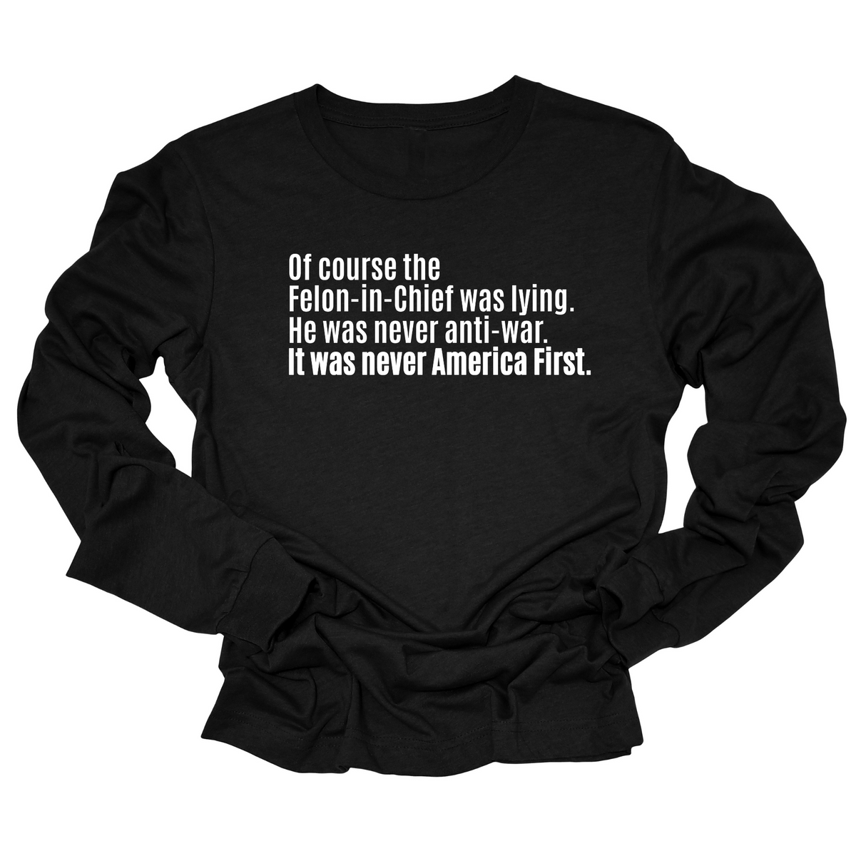 Of course the Felon-in-Chief was lying. He was never anti-war. It was never America First Unisex Long Sleeved Tee-Long Sleeved T-Shirt-The Original God Ain't Petty But I Am