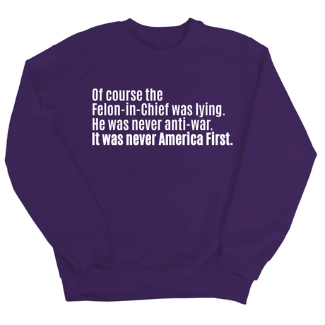 Of course the Felon-in-Chief was lying. He was never anti-war. It was never America First Unisex Sweatshirt-Sweatshirt-The Original God Ain't Petty But I Am
