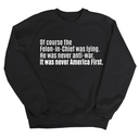 Of course the Felon-in-Chief was lying. He was never anti-war. It was never America First Unisex Sweatshirt-Sweatshirt-The Original God Ain't Petty But I Am