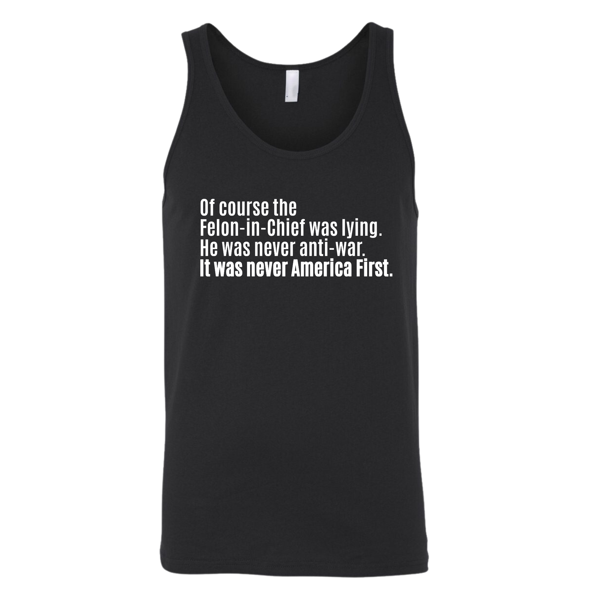 Of course the Felon-in-Chief was lying. He was never anti-war. It was never America First Unisex Tank Top-T-Shirt-The Original God Ain't Petty But I Am