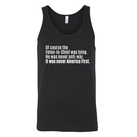 Of course the Felon-in-Chief was lying. He was never anti-war. It was never America First Unisex Tank Top-T-Shirt-The Original God Ain't Petty But I Am