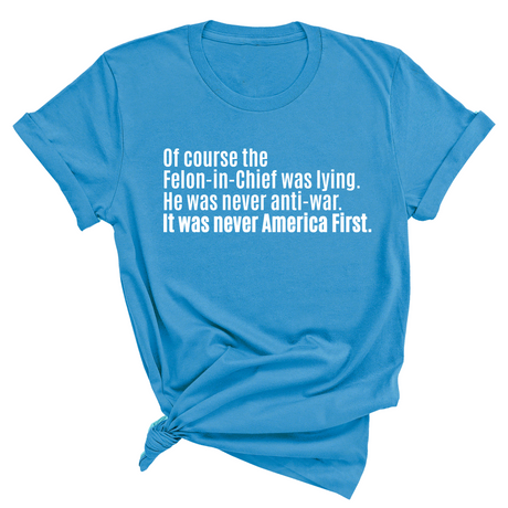 Of course the Felon-in-Chief was lying. He was never anti-war. It was never America First Unisex Tee-T-Shirt-The Original God Ain't Petty But I Am