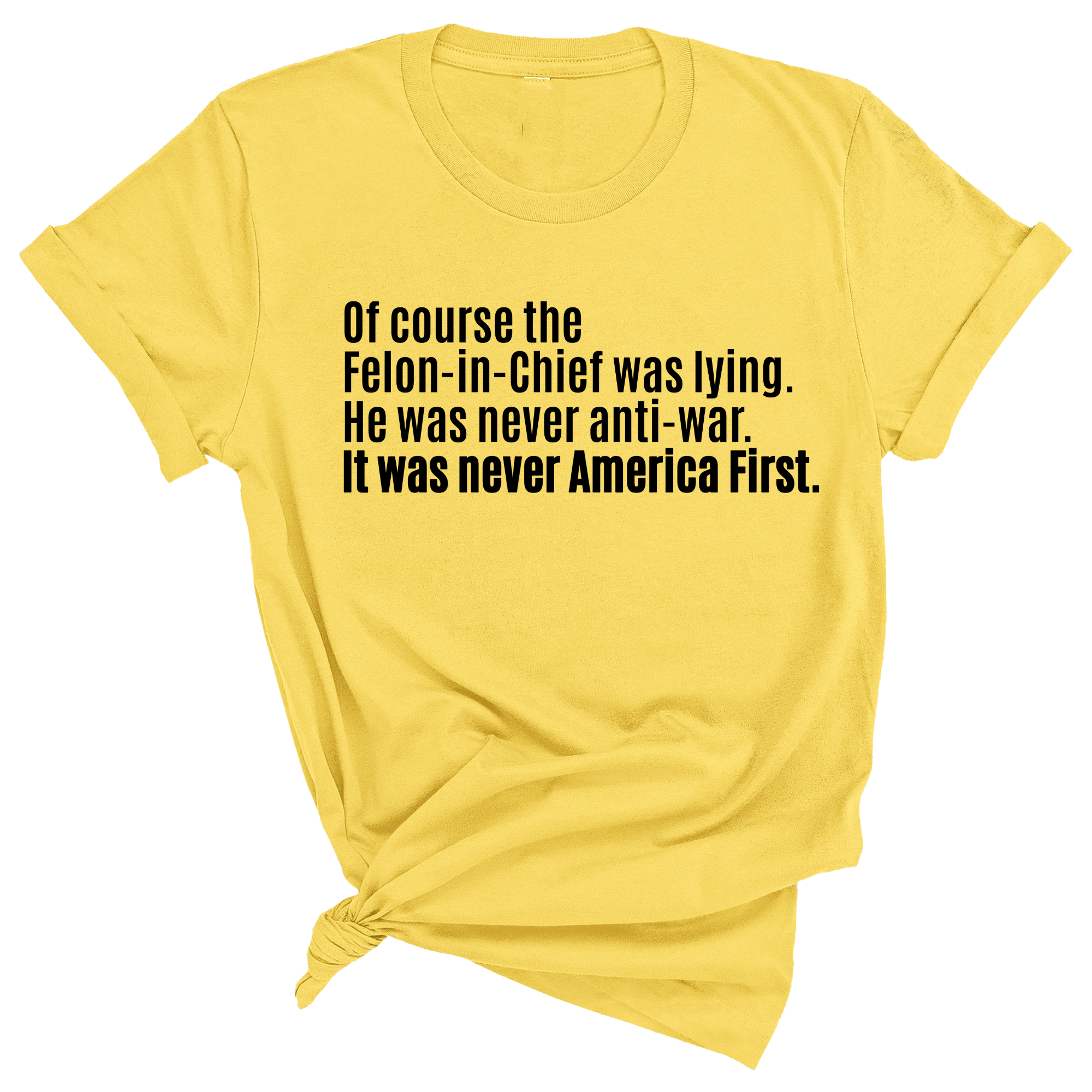 Of course the Felon-in-Chief was lying. He was never anti-war. It was never America First Unisex Tee-T-Shirt-The Original God Ain't Petty But I Am