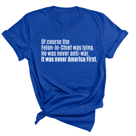 Of course the Felon-in-Chief was lying. He was never anti-war. It was never America First Unisex Tee-T-Shirt-The Original God Ain't Petty But I Am