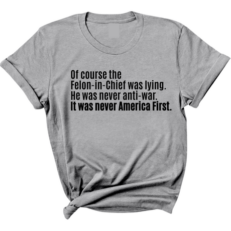Of course the Felon-in-Chief was lying. He was never anti-war. It was never America First Unisex Tee-T-Shirt-The Original God Ain't Petty But I Am
