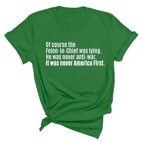 Of course the Felon-in-Chief was lying. He was never anti-war. It was never America First Unisex Tee-T-Shirt-The Original God Ain't Petty But I Am