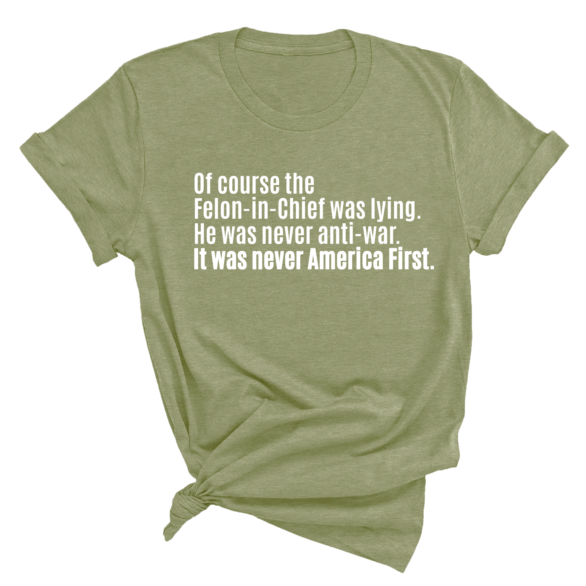 Of course the Felon-in-Chief was lying. He was never anti-war. It was never America First Unisex Tee-T-Shirt-The Original God Ain't Petty But I Am