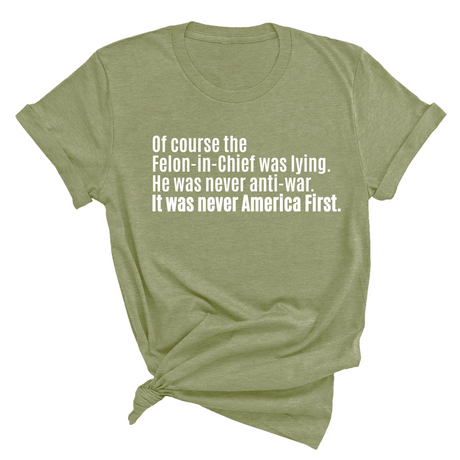 Of course the Felon-in-Chief was lying. He was never anti-war. It was never America First Unisex Tee-T-Shirt-The Original God Ain't Petty But I Am