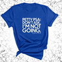 Petty PSA: Don't Ask. I'm Not Going. Unisex Tee-T-Shirt-The Original God Ain't Petty But I Am