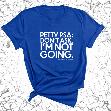 Petty PSA: Don't Ask. I'm Not Going. Unisex Tee-T-Shirt-The Original God Ain't Petty But I Am