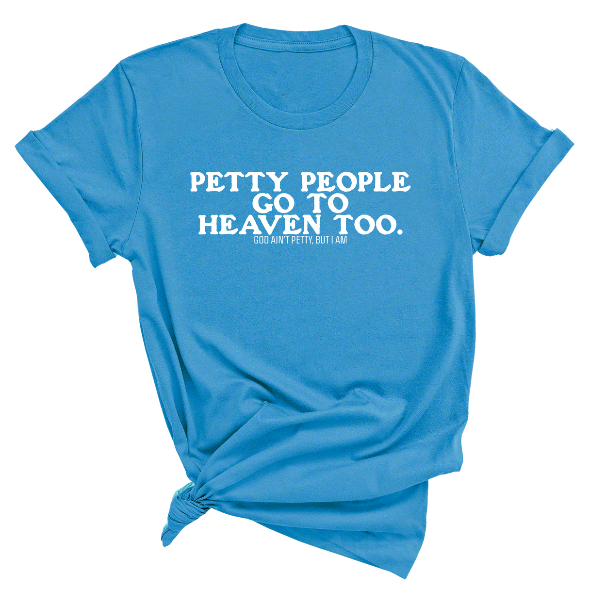 Petty people Go to Heaven Too Unisex Tee (text only)-T-Shirt-The Original God Ain't Petty But I Am