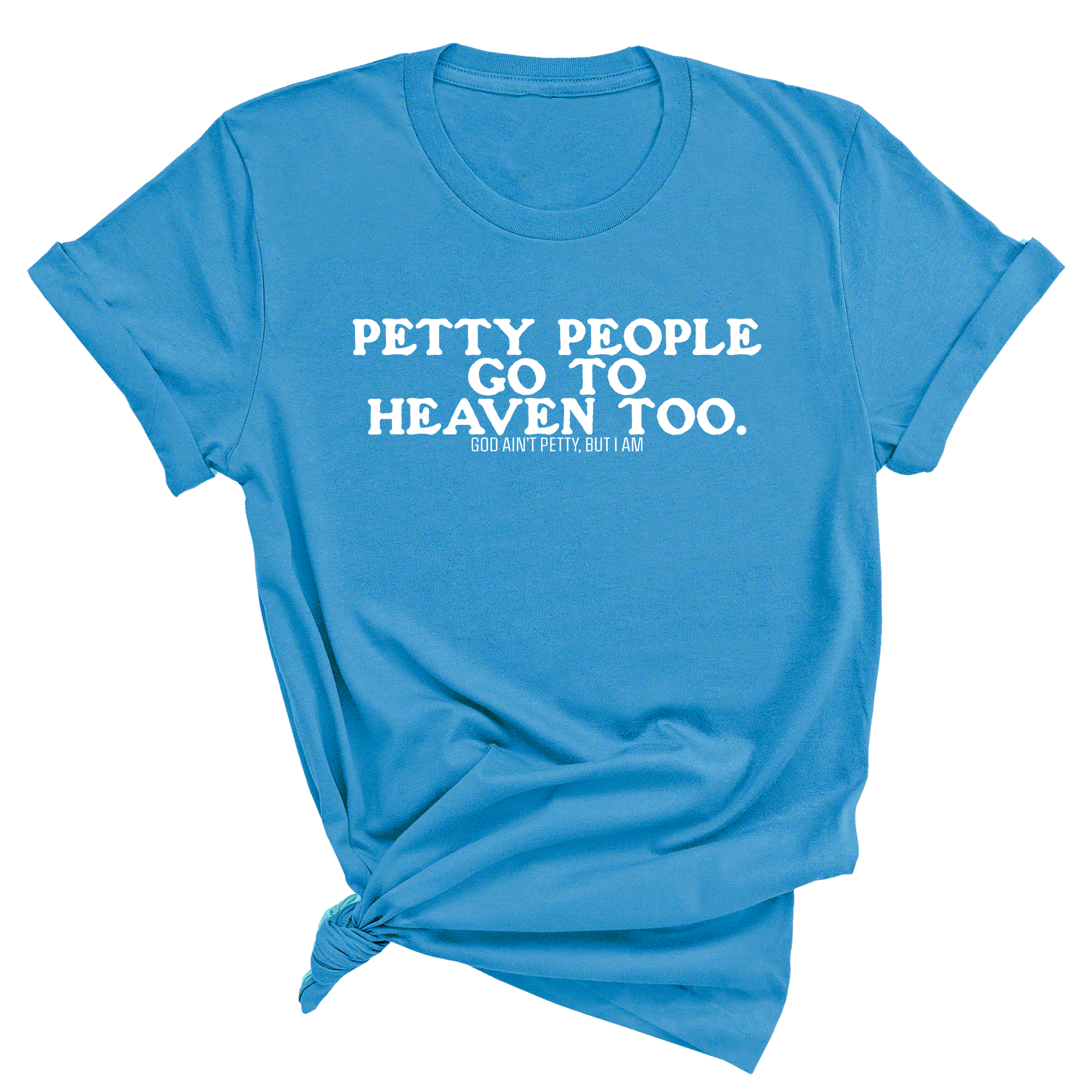 Petty people Go to Heaven Too Unisex Tee (text only)-T-Shirt-The Original God Ain't Petty But I Am