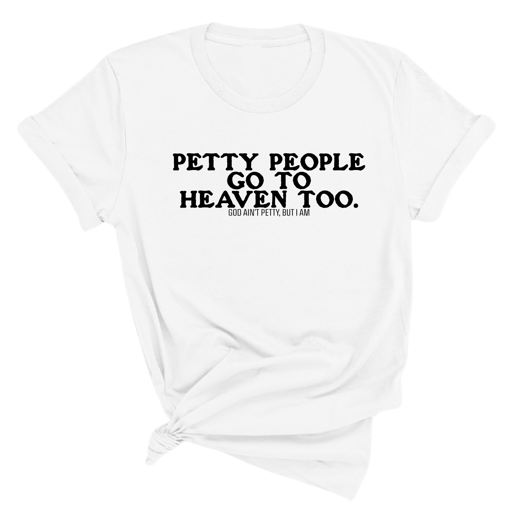 Petty people Go to Heaven Too Unisex Tee (text only)-T-Shirt-The Original God Ain't Petty But I Am