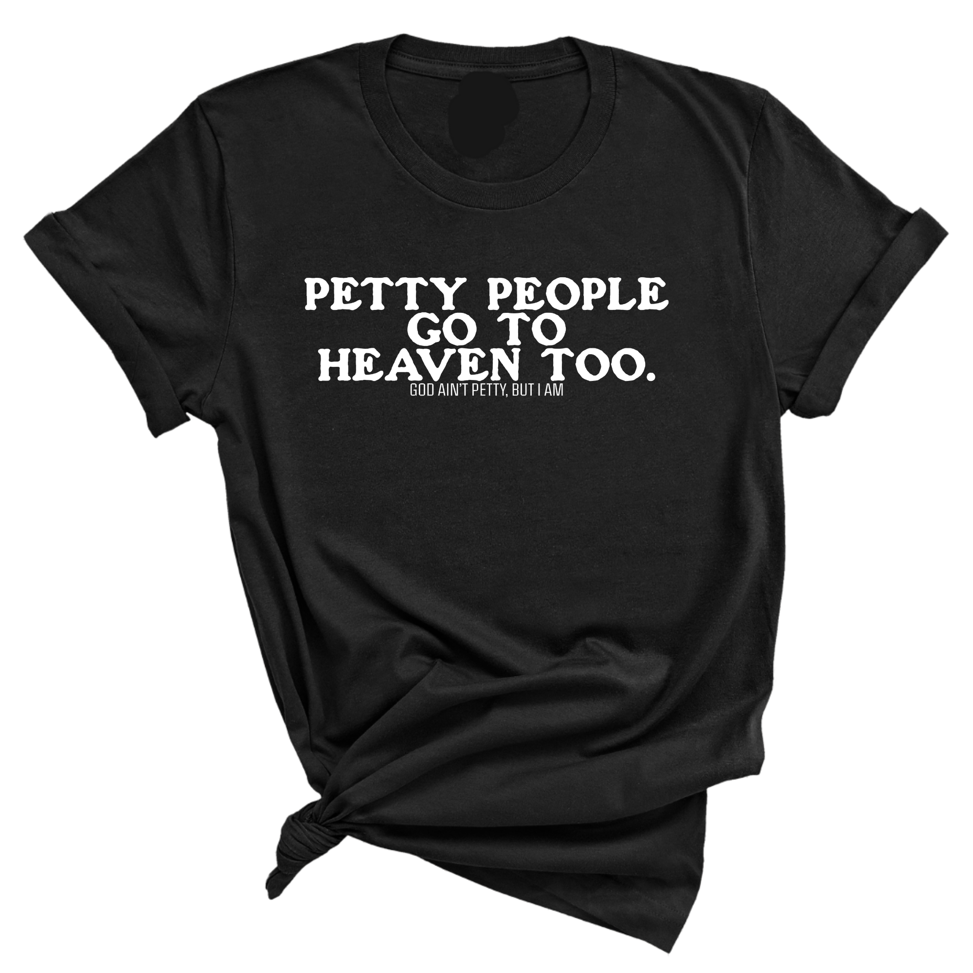 Petty people Go to Heaven Too Unisex Tee (text only)-T-Shirt-The Original God Ain't Petty But I Am