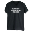 Please Don’t Vote for the End of America *BLACK V-NECK* Unisex Tee-T-Shirt-The Original God Ain't Petty But I Am