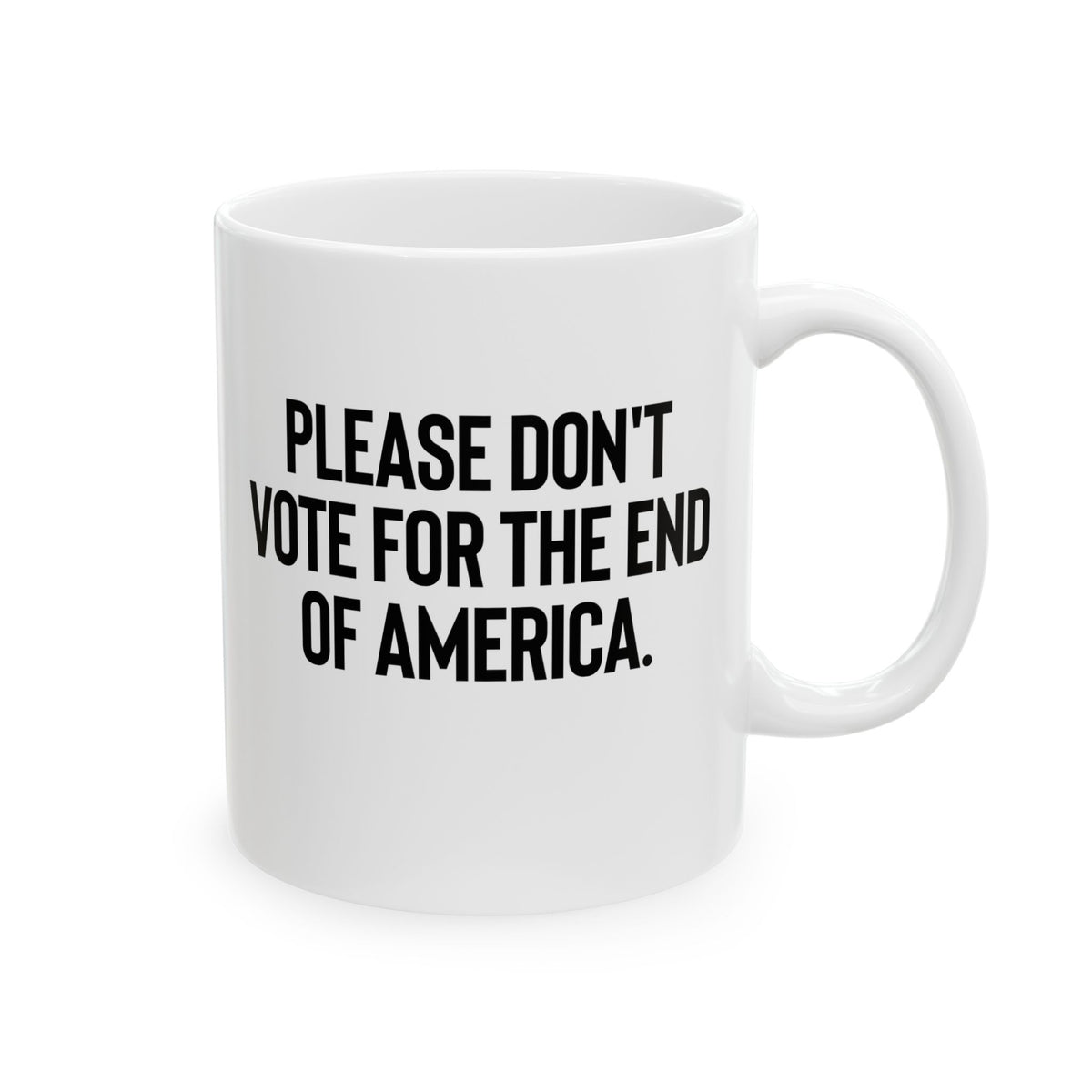 Please Don’t Vote for the End of America Mug 11oz (White & Black)-Mug-The Original God Ain't Petty But I Am