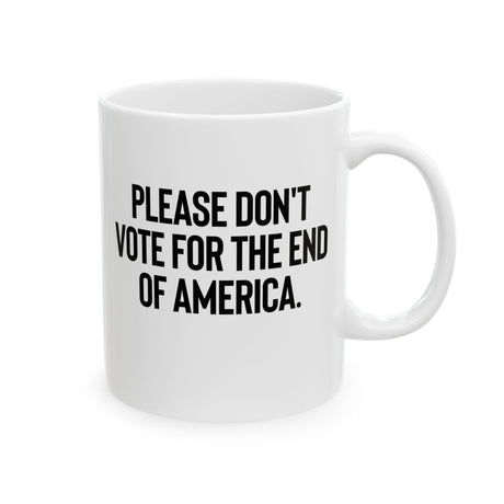 Please Don’t Vote for the End of America Mug 11oz (White & Black)-Mug-The Original God Ain't Petty But I Am