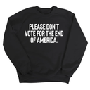 Please Don’t Vote for the End of America Unisex Sweatshirt-Sweatshirt-The Original God Ain't Petty But I Am