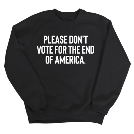 Please Don’t Vote for the End of America Unisex Sweatshirt-Sweatshirt-The Original God Ain't Petty But I Am