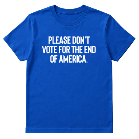 Please Don’t Vote for the End of America Unisex Tee-T-Shirt-The Original God Ain't Petty But I Am