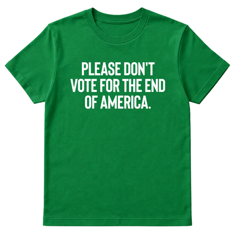 Please Don’t Vote for the End of America Unisex Tee-T-Shirt-The Original God Ain't Petty But I Am