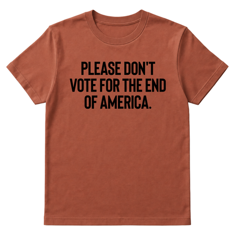 Please Don’t Vote for the End of America Unisex Tee-T-Shirt-The Original God Ain't Petty But I Am