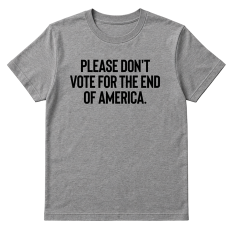 Please Don’t Vote for the End of America Unisex Tee-T-Shirt-The Original God Ain't Petty But I Am