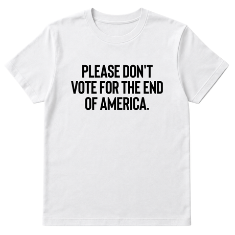 Please Don’t Vote for the End of America Unisex Tee-T-Shirt-The Original God Ain't Petty But I Am