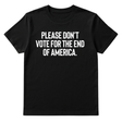 Please Don’t Vote for the End of America Unisex Tee-T-Shirt-The Original God Ain't Petty But I Am