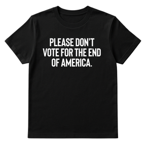 Please Don’t Vote for the End of America Unisex Tee-T-Shirt-The Original God Ain't Petty But I Am