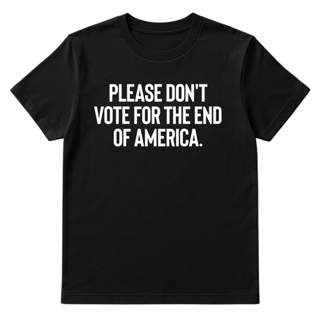 Please Don’t Vote for the End of America Unisex Tee-T-Shirt-The Original God Ain't Petty But I Am