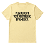 Please Don’t Vote for the End of America Unisex Tee