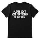 Please Don’t Vote for the End of America Unisex Tee