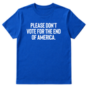 Please Don’t Vote for the End of America Unisex Tee