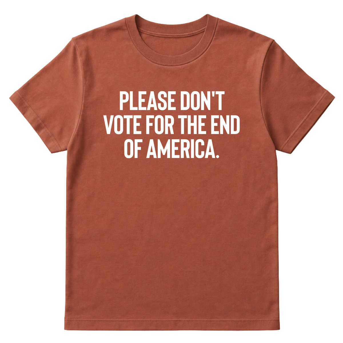 Please Don’t Vote for the End of America Unisex Tee