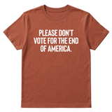 Please Don’t Vote for the End of America Unisex Tee