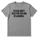 Please Don’t Vote for the End of America Unisex Tee