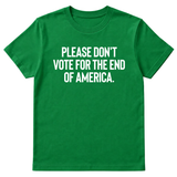 Please Don’t Vote for the End of America Unisex Tee
