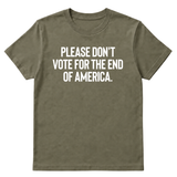 Please Don’t Vote for the End of America Unisex Tee