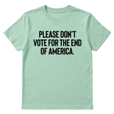 Please Don’t Vote for the End of America Unisex Tee