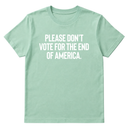 Please Don’t Vote for the End of America Unisex Tee