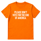 Please Don’t Vote for the End of America Unisex Tee