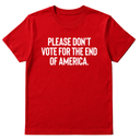 Please Don’t Vote for the End of America Unisex Tee