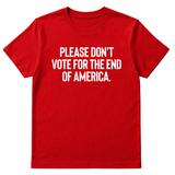 Please Don’t Vote for the End of America Unisex Tee