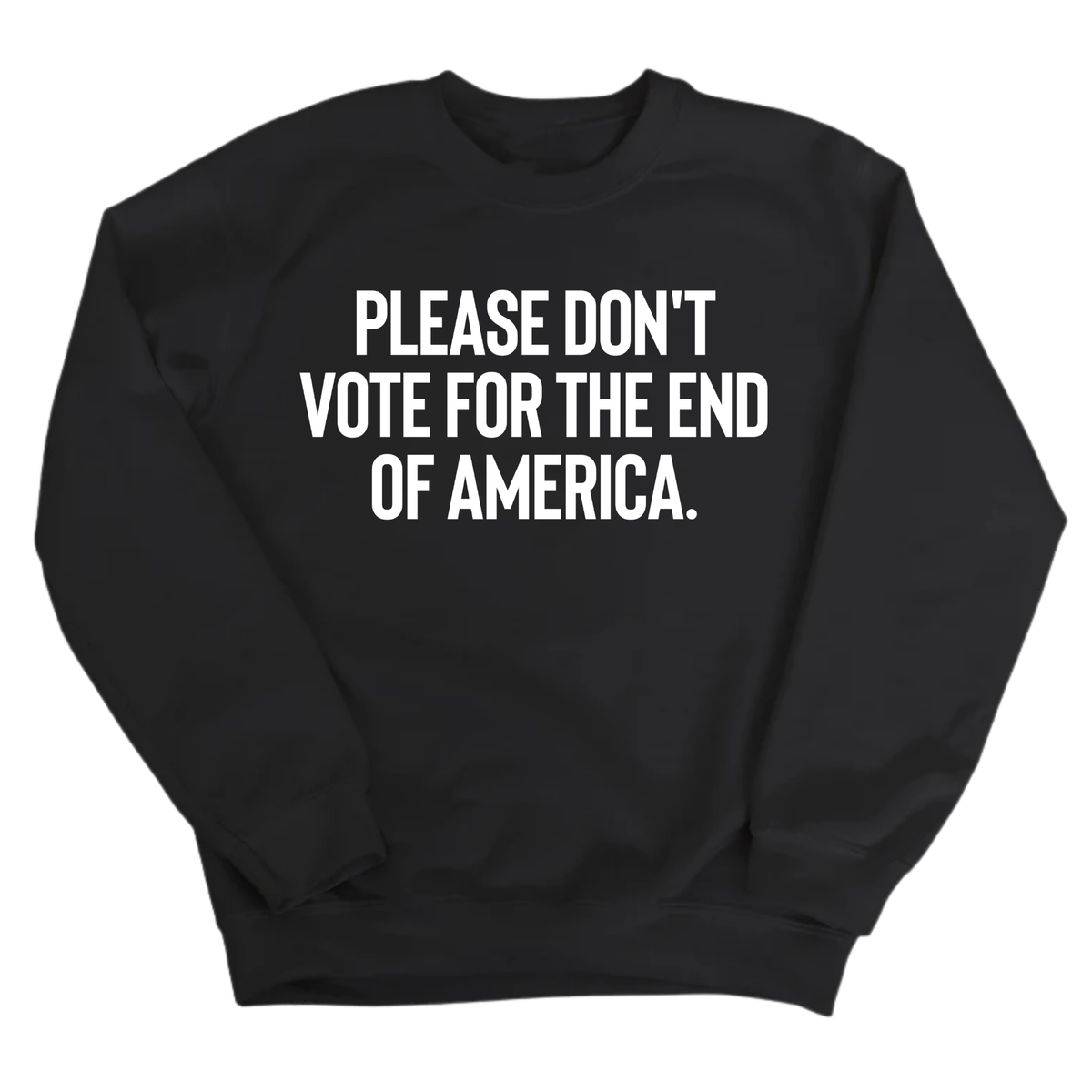 Please Don’t Vote for the End of America Unisex Sweatshirt