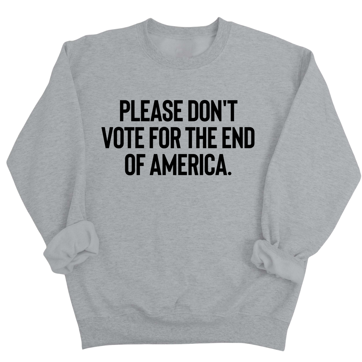Please Don’t Vote for the End of America Unisex Sweatshirt
