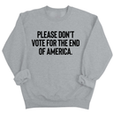 Please Don’t Vote for the End of America Unisex Sweatshirt