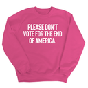 Please Don’t Vote for the End of America Unisex Sweatshirt