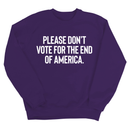 Please Don’t Vote for the End of America Unisex Sweatshirt